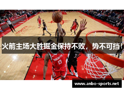 火箭主场大胜掘金保持不败，势不可挡！